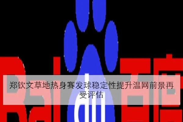 郑钦文草地热身赛发球稳定性提升温网前景再受评估